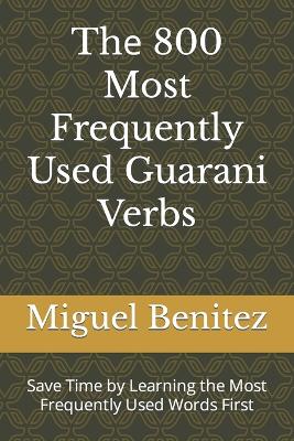 Thе 800 Most Frequently Used Guarani Verbs: Save Time by Learning the Most Frequently Used Words First