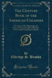 The Century Book of the American Colonies: The Story of the Pilgrimage of a Party of Young People to the Sites of the Earliest American Colonies (Classic Reprint)