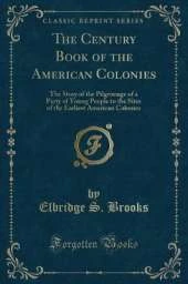 The Century Book of the American Colonies: The Story of the Pilgrimage of a Party of Young People to the Sites of the Earliest American Colonies (Classic Reprint)