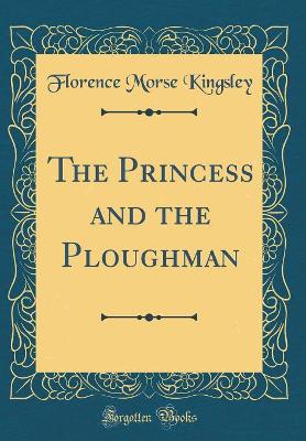 The Princess and the Ploughman (Classic Reprint)