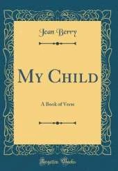 My Child: A Book of Verse (Classic Reprint)