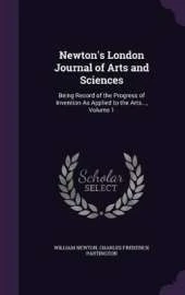 Newton's London Journal of Arts and Sciences: Being Record of the Progress of Invention as Applied to the Arts..., Volume 1