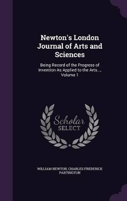 Newton's London Journal of Arts and Sciences: Being Record of the Progress of Invention as Applied to the Arts..., Volume 1
