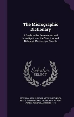 The Micrographic Dictionary: A Guide to the Examination and Investigation of the Structure and Nature of Microscopic Objects