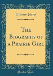 The Biography of a Prairie Girl (Classic Reprint)