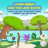 Living Green and the Lake Water: A Magical Story About Teamwork and the Importance of Forests to Preserve Lakes, Ponds and Rivers