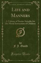 Life and Manners: A Volume of Stories Suitable for the Moral Instruction of Children (Classic Reprint)