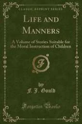 Life and Manners: A Volume of Stories Suitable for the Moral Instruction of Children (Classic Reprint)
