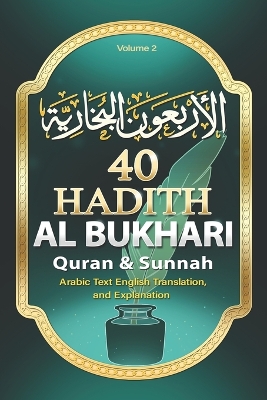 40 Hadith Al Bukhari: Forty Hadith from Sahih Al-Bukhari: Arabic Text, English Translation, and Explanation of the Sayings of the Prophet Muhammad ﷺ on the Quran and Sunnah