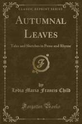 Autumnal Leaves: Tales and Sketches in Prose and Rhyme (Classic Reprint)