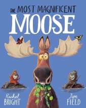 The Most Magnificent Moose: From The World of Rachel Bright & Jim Field
