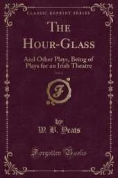 The Hour-Glass, Vol. 2: And Other Plays, Being of Plays for an Irish Theatre (Classic Reprint)