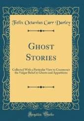 Ghost Stories: Collected With a Particular View to Counteract the Vulgar Belief in Ghosts and Apparitions (Classic Reprint)