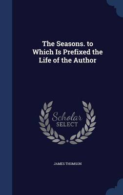 The Seasons. to Which Is Prefixed the Life of the Author