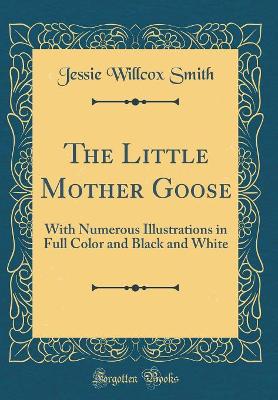 The Little Mother Goose: With Numerous Illustrations in Full Color and Black and White (Classic Reprint)