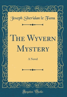 The Wyvern Mystery: A Novel (Classic Reprint)