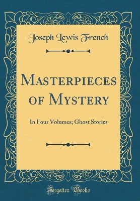 Masterpieces of Mystery: In Four Volumes; Ghost Stories (Classic Reprint)