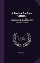 A Treatise on Conic Sections: Containing an Account of Some of the Most Important Modern Algebraic and Geometric Methods