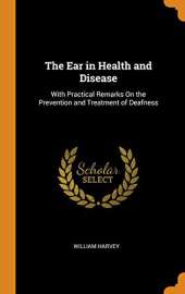 The Ear in Health and Disease: With Practical Remarks on the Prevention and Treatment of Deafness