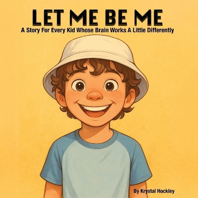 Let Me Be Me: A Story For Every Kid Whose Brain Works A Little Differently