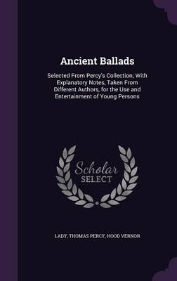 Ancient Ballads: Selected from Percy's Collection; With Explanatory Notes, Taken from Different Authors, for the Use and Entertainment of Young Persons