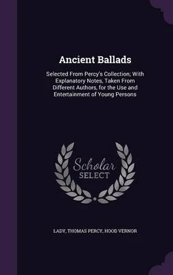 Ancient Ballads: Selected from Percy's Collection; With Explanatory Notes, Taken from Different Authors, for the Use and Entertainment of Young Persons