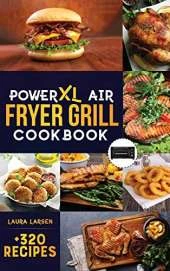 PowerXL Air Fryer Grill Cookbook: +320 Amazingly Easy & Crispy Recipes which anyone can cook. Fry, Grill, Bake, and Roast Your Favorite Meals on a budget.