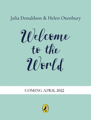 Welcome to the World: By the author of The Gruffalo and the illustrator of We’re Going on a Bear Hunt