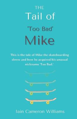 THE Tail of 'Too Bad' Mike: This is the tale of Mike the skateboarding shrew and how he acquired his unusual nickname 'Too Bad.'