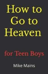 How to Go to Heaven for Teen Boys: Your Proven, Step-by-Step Plan to Achieve Eternal Salvation; A Must-Read Book for Christians