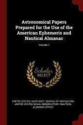 Astronomical Papers Prepared for the Use of the American Ephemeris and Nautical Almanac; Volume 1