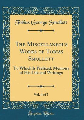 The Miscellaneous Works of Tobias Smollett, Vol. 4 of 5: To Which Is Prefixed, Memoirs of His Life and Writings (Classic Reprint)