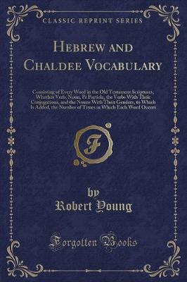Hebrew and Chaldee Vocabulary: Consisting of Every Word in the Old Testament Scriptures, Whether Verb, Noun, Pr Particle, the Verbs With Their Conjugations, and the Nouns With Their Genders, to Which Is Added, the Number of Times in Which Each Word Occurs