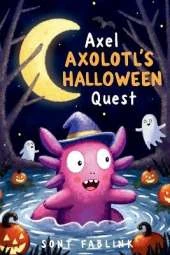 Axel Axolotl's Halloween Quest: An Underwater Storybook Adventure of Courage, Friendship, and Spooky Fun, Perfect for Kids Ages 5-9