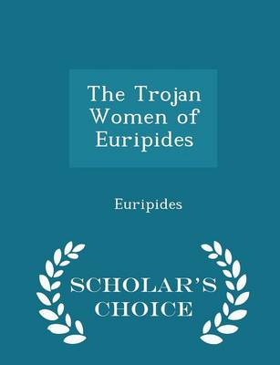 The Trojan Women of Euripides - Scholar's Choice Edition