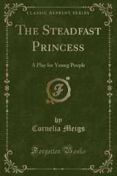The Steadfast Princess: A Play for Young People (Classic Reprint)