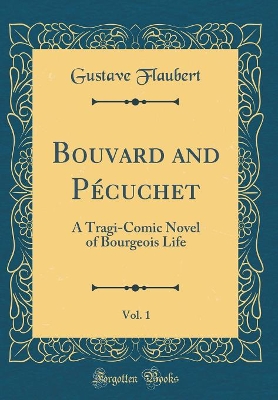 Bouvard and Pécuchet, Vol. 1: A Tragi-Comic Novel of Bourgeois Life (Classic Reprint)