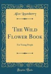 The Wild Flower Book: For Young People (Classic Reprint)