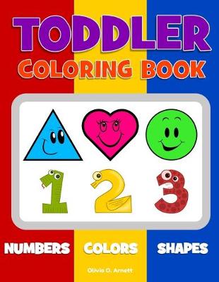 Toddler Coloring Book. Numbers Colors Shapes: Baby Activity Book for Kids Age 1-3, Boys or Girls, for Their Fun Early Learning of First Easy Words about Shapes & Numbers, Counting While Coloring!