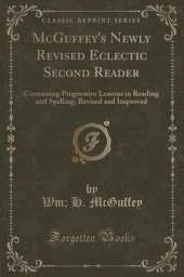 McGuffey's Newly Revised Eclectic Second Reader: Containing Progressive Lessons in Reading and Spelling; Revised and Improved (Classic Reprint)