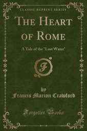 The Heart of Rome: A Tale of the "Lost Water" (Classic Reprint)