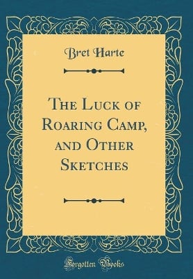 The Luck of Roaring Camp, and Other Sketches (Classic Reprint)