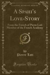 A Spahi's Love-Story: From the French of Pierre Loti Member of the French Academy (Classic Reprint)