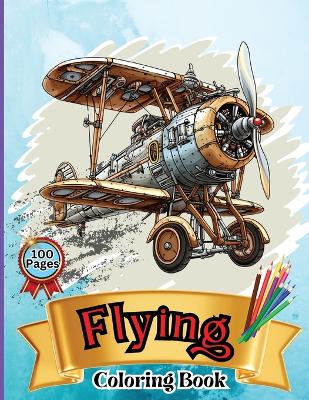 Flying Coloring Book: Kids' Aircraft Coloring Book: Soar, Color, and Learn: From Toddlers to Pre-teens