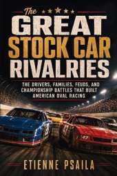 The Great Stock Car Rivalries: The Drivers, Families, Feuds, and Championship Battles That Built American Oval Racing