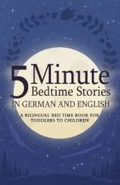 5 Minute Bedtime Stories in German and English for Kids: A Bilingual Bed Time Book For Toddlers to Children