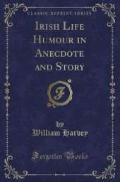 Irish Life Humour in Anecdote and Story (Classic Reprint)