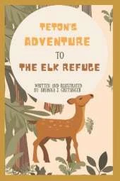 Teton's Adventure to the Elk Refuge: Written and Illustrated by Brianna J. Gretsinger