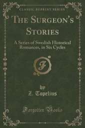 The Surgeon's Stories: A Series of Swedish Historical Romances, in Six Cycles (Classic Reprint)