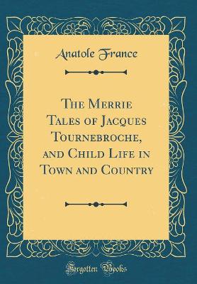 The Merrie Tales of Jacques Tournebroche, and Child Life in Town and Country (Classic Reprint)